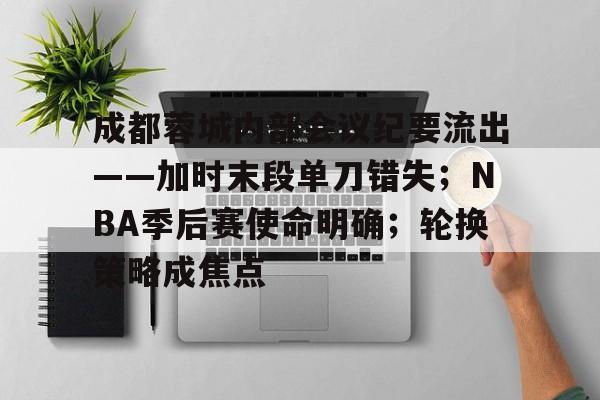 成都蓉城内部会议纪要流出——加时末段单刀错失；NBA季后赛使命明确；轮换策略成焦点的简单介绍J9棋牌平台